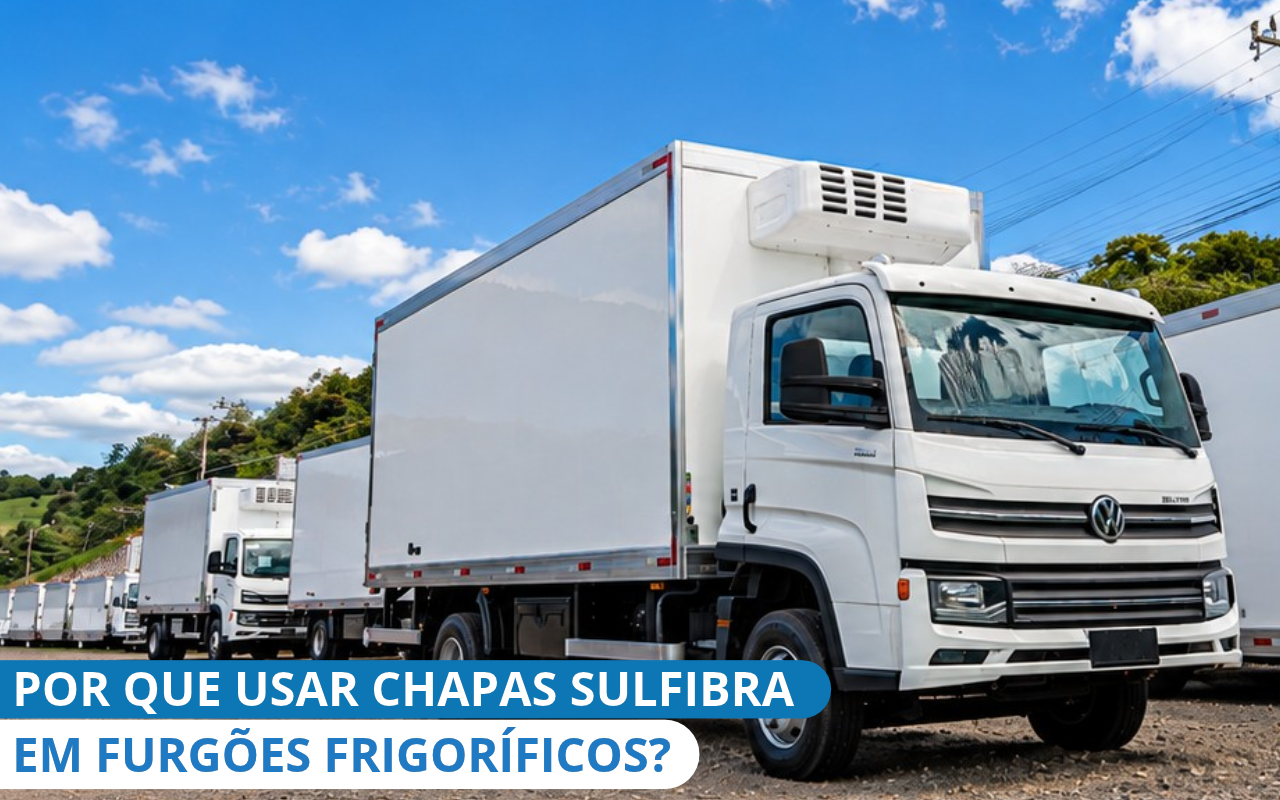 Por que usar chapas Sulfibra em furgões frigoríficos?